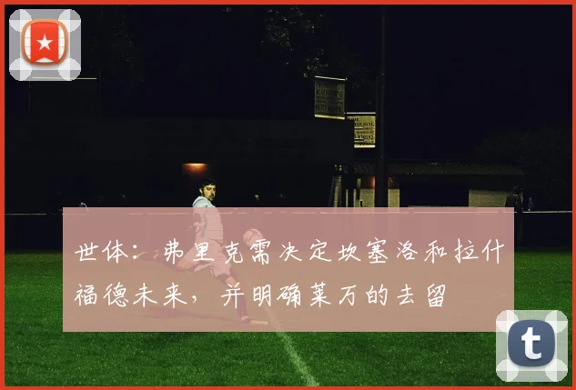 世体：弗里克需决定坎塞洛和拉什福德未来，并明确莱万的去留
