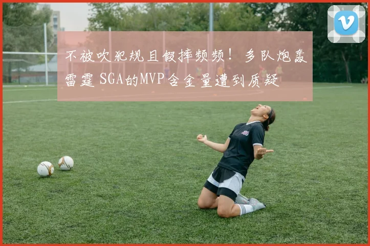 不被吹犯规且假摔频频！多队炮轰雷霆 SGA的MVP含金量遭到质疑